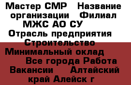 Мастер СМР › Название организации ­ Филиал МЖС АО СУ-155 › Отрасль предприятия ­ Строительство › Минимальный оклад ­ 35 000 - Все города Работа » Вакансии   . Алтайский край,Алейск г.